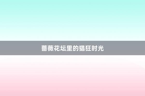 蔷薇花坛里的猖狂时光