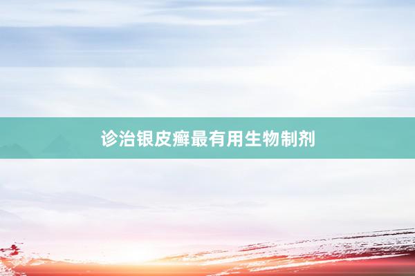 诊治银皮癣最有用生物制剂
