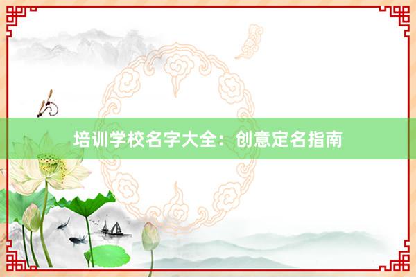 培训学校名字大全：创意定名指南