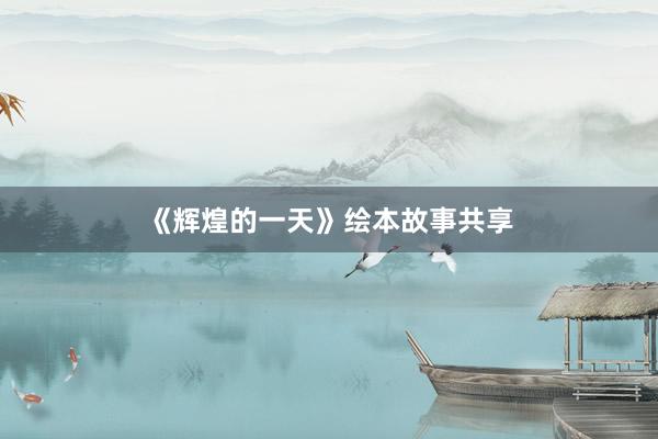 《辉煌的一天》绘本故事共享