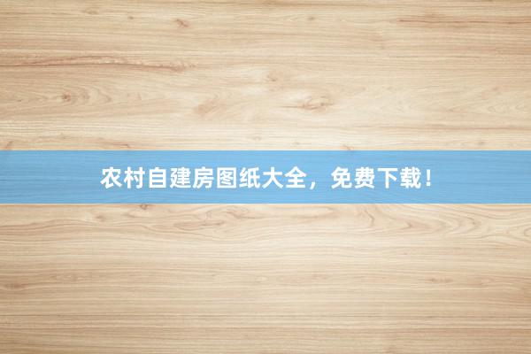 农村自建房图纸大全，免费下载！